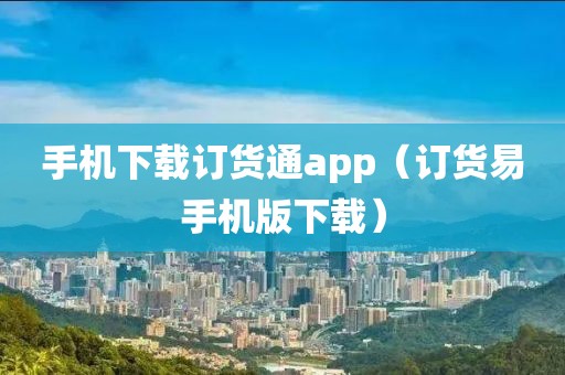 手机下载订货通app（订货易手机版下载）